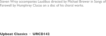 Steven Wray accompanies Laudibus directed by Michael Brewer in Songs of Farewell by Humphrey Clucas on a disc of his choral works. 

"This beautifully recorded disc is a must for church music enthusiasts" 
BBC Music Magazine



Upbeat Classics  ·  URCD142